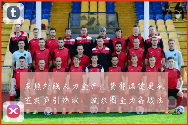 灰熊外线火力全开,费耶诺德更衣室发声引热议,波尔图全力备战法国杯